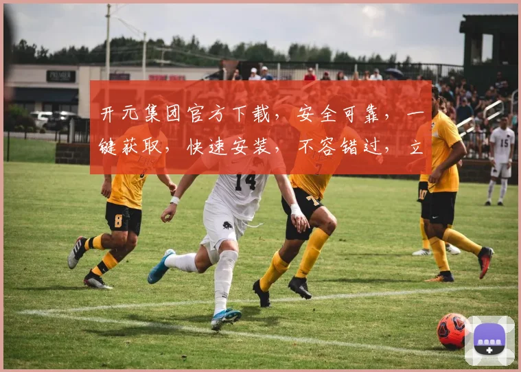 开元集团官方下载，安全可靠，一键获取，快速安装，不容错过，立即下载