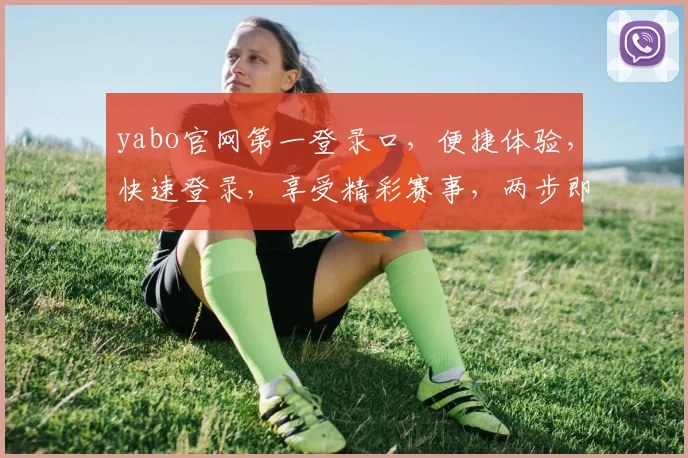 yabo官网第一登录口，便捷体验，快速登录，享受精彩赛事，两步即可