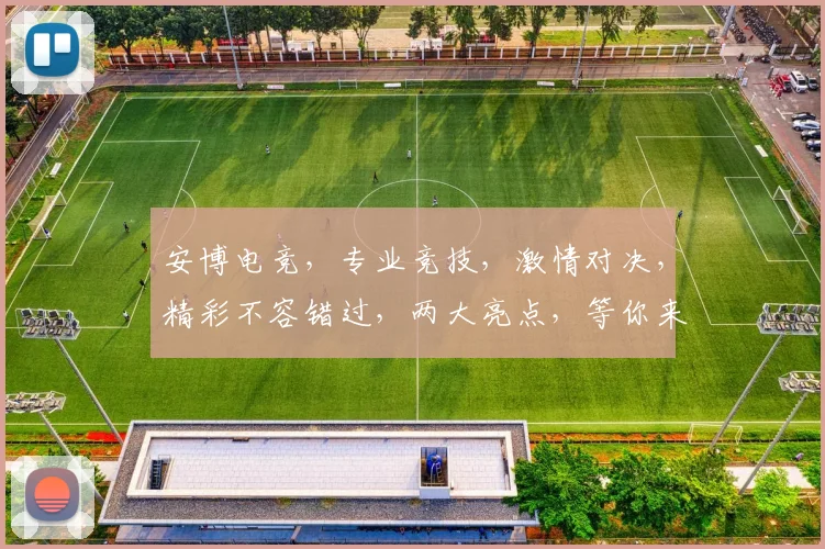 安博电竞，专业竞技，激情对决，精彩不容错过，两大亮点，等你来战