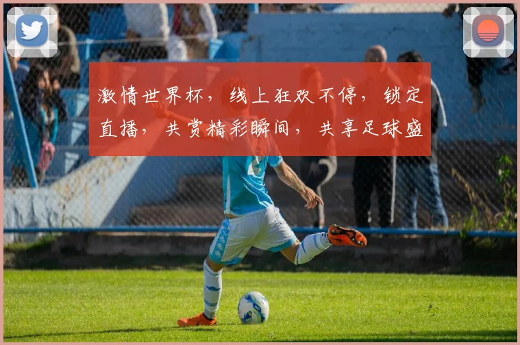 激情世界杯，线上狂欢不停，锁定直播，共赏精彩瞬间，共享足球盛宴，不容错过