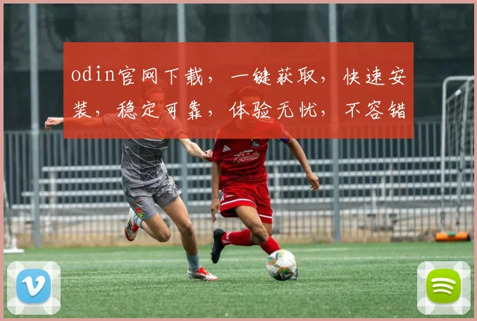 odin官网下载，一键获取，快速安装，稳定可靠，体验无忧，不容错过，不容错过
