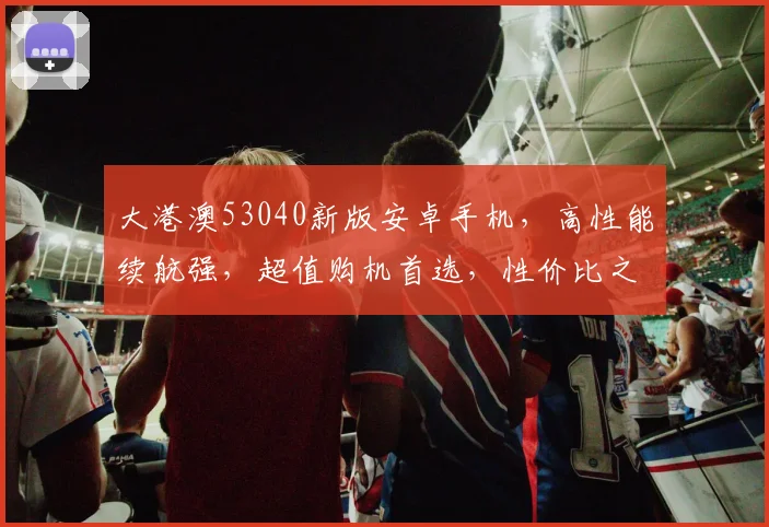 大港澳53040新版安卓手机，高性能续航强，超值购机首选，性价比之选