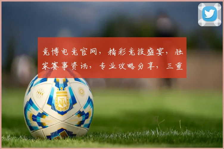 竟博电竞官网，精彩竞技盛宴，独家赛事资讯，专业攻略分享，三重福利等你来