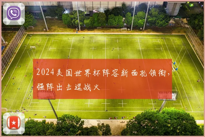 2024美国世界杯阵容新面孔领衔，强阵出击逗战火