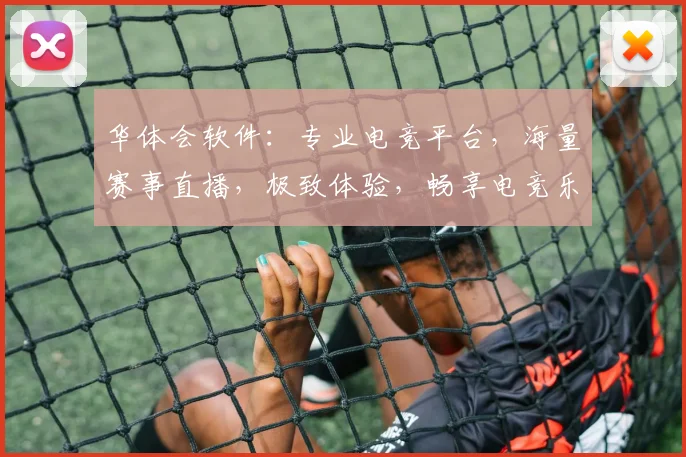 华体会软件：专业电竞平台，海量赛事直播，极致体验，畅享电竞乐趣，尽在掌握
