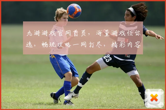 九游游戏官网首页，海量游戏任你选，畅玩攻略一网打尽，精彩内容不容错过，快来体验