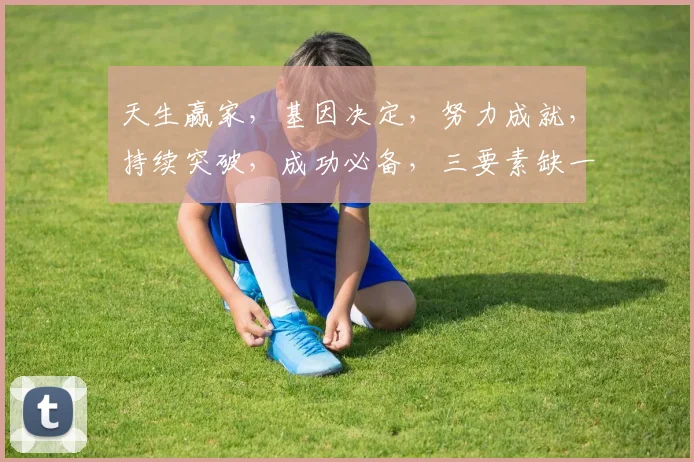 天生赢家，基因决定，努力成就，持续突破，成功必备，三要素缺一不可，成就非凡人生。
